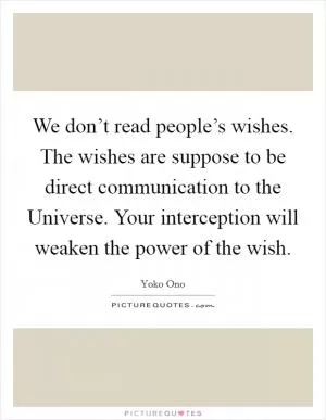 We don’t read people’s wishes. The wishes are suppose to be direct communication to the Universe. Your interception will weaken the power of the wish Picture Quote #1