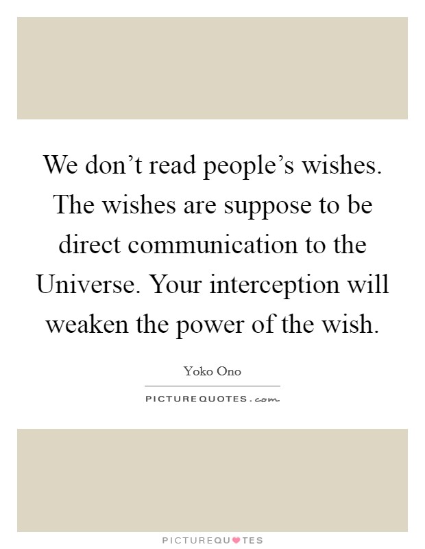 We don't read people's wishes. The wishes are suppose to be direct communication to the Universe. Your interception will weaken the power of the wish Picture Quote #1