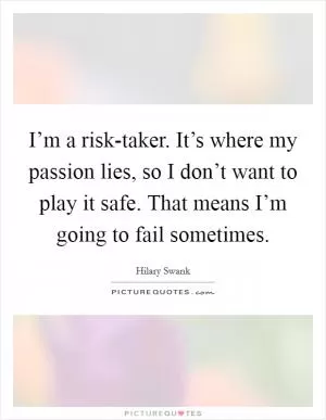 I’m a risk-taker. It’s where my passion lies, so I don’t want to play it safe. That means I’m going to fail sometimes Picture Quote #1