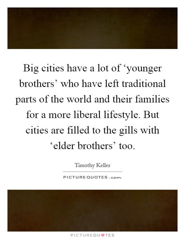 Big cities have a lot of ‘younger brothers' who have left traditional parts of the world and their families for a more liberal lifestyle. But cities are filled to the gills with ‘elder brothers' too Picture Quote #1