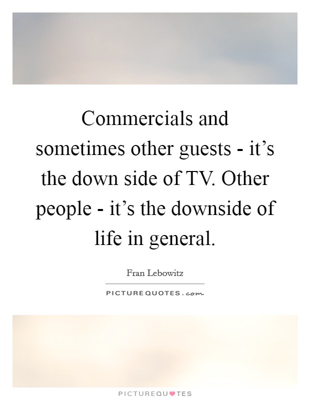 Commercials and sometimes other guests - it's the down side of TV. Other people - it's the downside of life in general Picture Quote #1