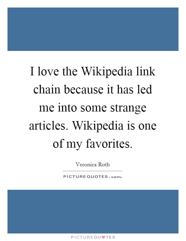 I love the Wikipedia link chain because it has led me into some strange articles. Wikipedia is one of my favorites Picture Quote #1