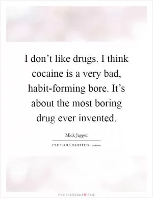 I don’t like drugs. I think cocaine is a very bad, habit-forming bore. It’s about the most boring drug ever invented Picture Quote #1