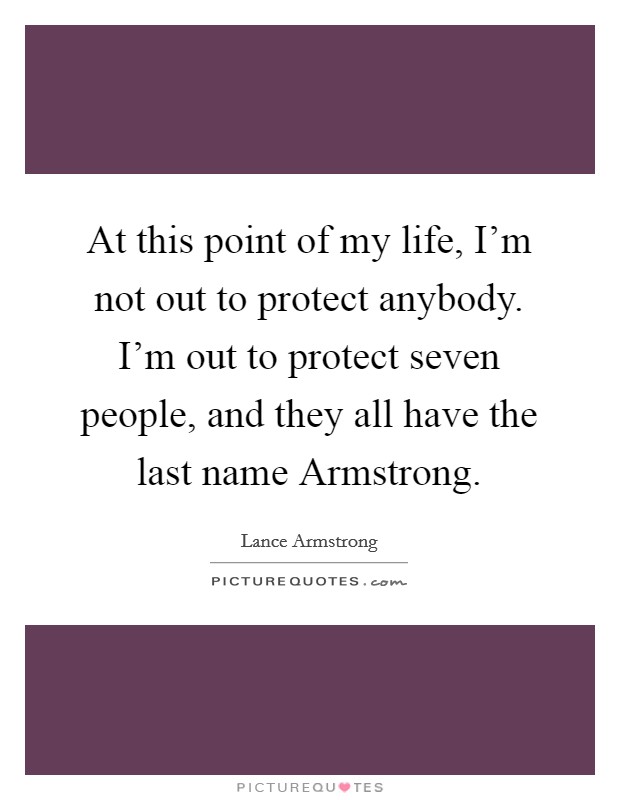 At this point of my life, I'm not out to protect anybody. I'm out to protect seven people, and they all have the last name Armstrong Picture Quote #1