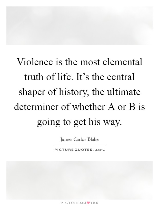 Violence is the most elemental truth of life. It's the central shaper of history, the ultimate determiner of whether A or B is going to get his way Picture Quote #1