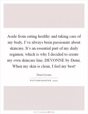 Aside from eating healthy and taking care of my body, I’ve always been passionate about skincare. It’s an essential part of my daily regimen, which is why I decided to create my own skincare line, DEVONNE by Demi. When my skin is clean, I feel my best! Picture Quote #1