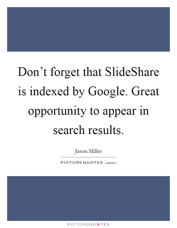 Don't forget that SlideShare is indexed by Google. Great opportunity to appear in search results Picture Quote #1
