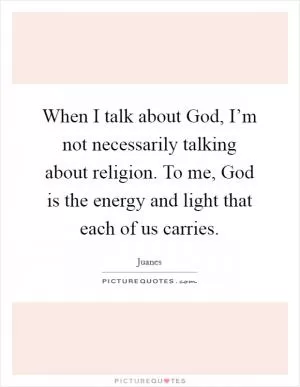 When I talk about God, I’m not necessarily talking about religion. To me, God is the energy and light that each of us carries Picture Quote #1