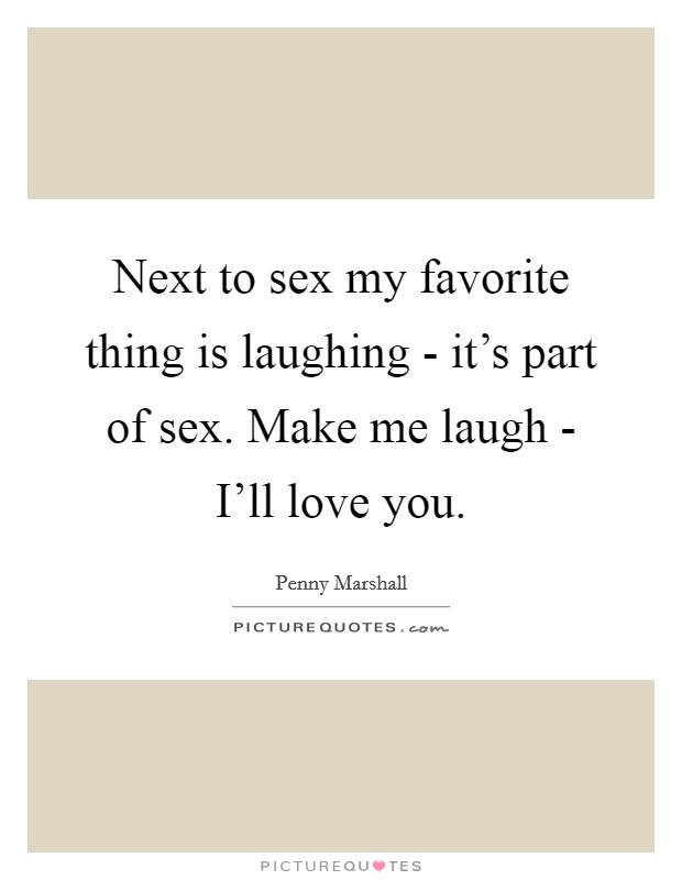 Next to sex my favorite thing is laughing - it's part of sex. Make me laugh - I'll love you Picture Quote #1