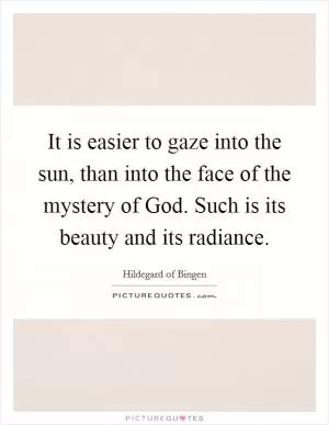 It is easier to gaze into the sun, than into the face of the mystery of God. Such is its beauty and its radiance Picture Quote #1