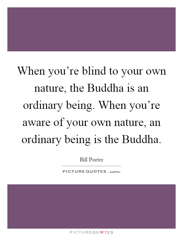 When you're blind to your own nature, the Buddha is an ordinary being. When you're aware of your own nature, an ordinary being is the Buddha Picture Quote #1