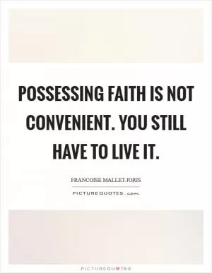Possessing faith is not convenient. You still have to live it Picture Quote #1