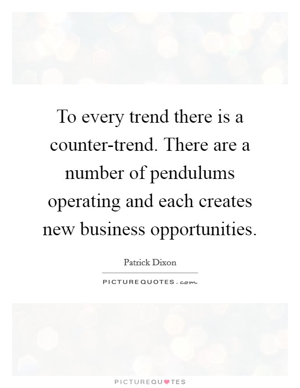 To every trend there is a counter-trend. There are a number of pendulums operating and each creates new business opportunities Picture Quote #1