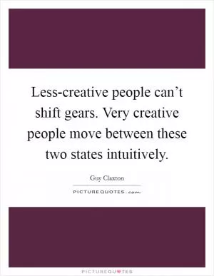 Less-creative people can’t shift gears. Very creative people move between these two states intuitively Picture Quote #1