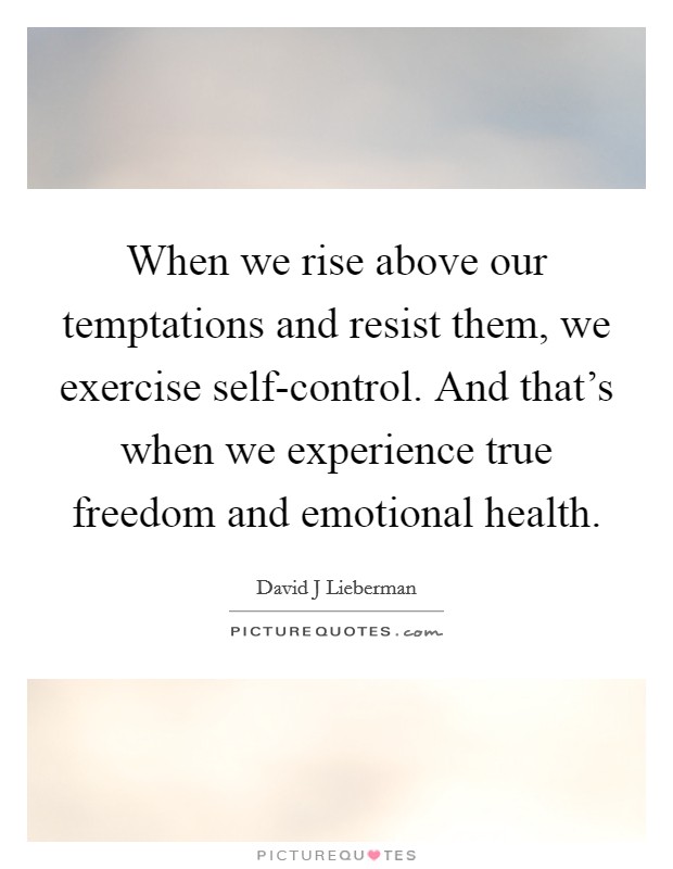 When we rise above our temptations and resist them, we exercise self-control. And that's when we experience true freedom and emotional health Picture Quote #1