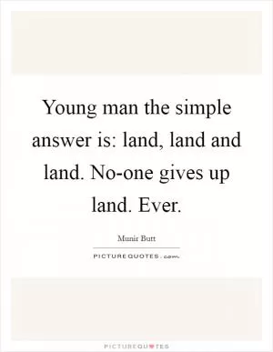 Young man the simple answer is: land, land and land. No-one gives up land. Ever Picture Quote #1