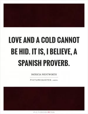 Love and a cold cannot be hid. It is, I believe, a Spanish proverb Picture Quote #1
