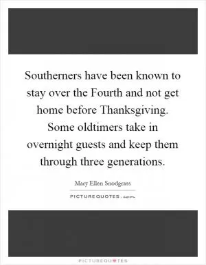 Southerners have been known to stay over the Fourth and not get home before Thanksgiving. Some oldtimers take in overnight guests and keep them through three generations Picture Quote #1
