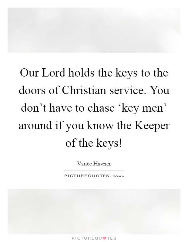 Our Lord holds the keys to the doors of Christian service. You don't have to chase ‘key men' around if you know the Keeper of the keys! Picture Quote #1