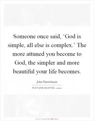Someone once said, ‘God is simple, all else is complex.’ The more attuned you become to God, the simpler and more beautiful your life becomes Picture Quote #1