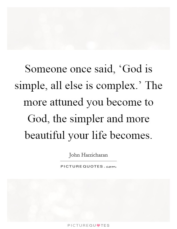 Someone once said, ‘God is simple, all else is complex.' The more attuned you become to God, the simpler and more beautiful your life becomes Picture Quote #1