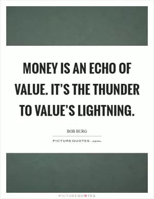 Money is an echo of value. It’s the thunder to Value’s Lightning Picture Quote #1