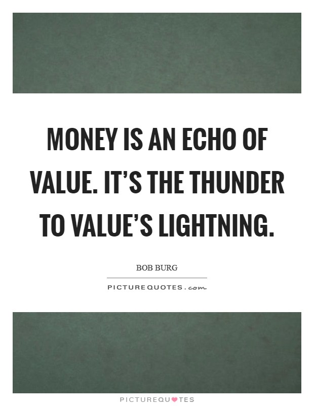Money is an echo of value. It's the thunder to Value's Lightning Picture Quote #1