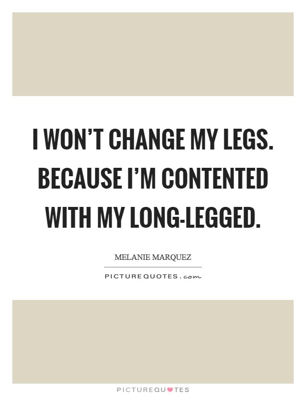 I won't change my legs. because I'm contented with my long-legged Picture Quote #1