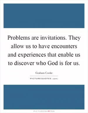 Problems are invitations. They allow us to have encounters and experiences that enable us to discover who God is for us Picture Quote #1