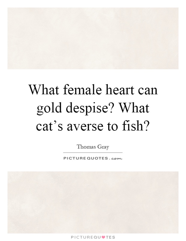What female heart can gold despise? What cat's averse to fish? Picture Quote #1