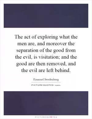 The act of exploring what the men are, and moreover the separation of the good from the evil, is visitation; and the good are then removed, and the evil are left behind Picture Quote #1