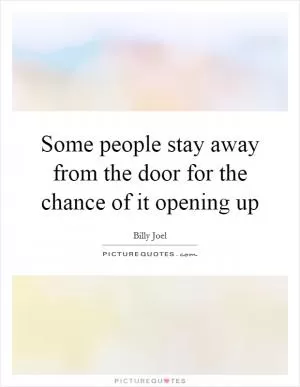 Some people stay away from the door for the chance of it opening up Picture Quote #1
