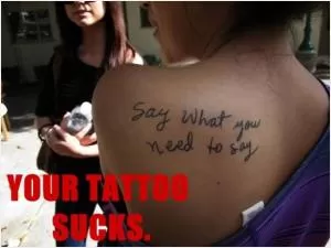 Your tattoo sucks Picture Quote #1