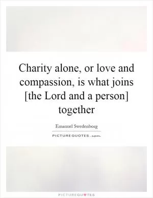 Charity alone, or love and compassion, is what joins [the Lord and a person] together Picture Quote #1