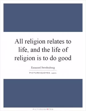 All religion relates to life, and the life of religion is to do good Picture Quote #1
