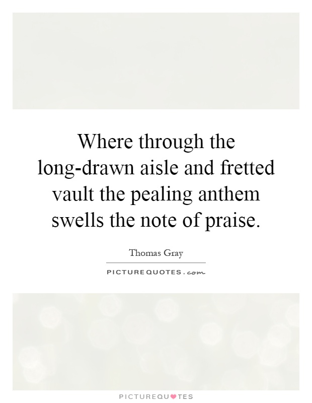 Where through the long-drawn aisle and fretted vault the pealing anthem swells the note of praise Picture Quote #1