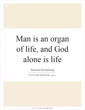 Man is an organ of life, and God alone is life Picture Quote #1
