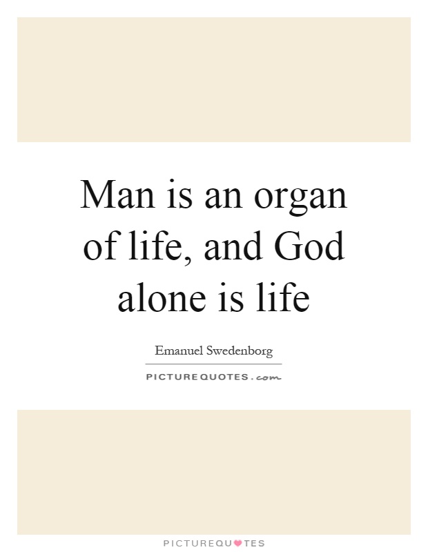 Man is an organ of life, and God alone is life Picture Quote #1