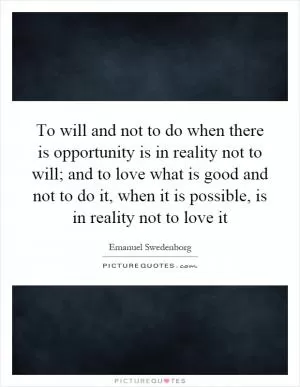 To will and not to do when there is opportunity is in reality not to will; and to love what is good and not to do it, when it is possible, is in reality not to love it Picture Quote #1