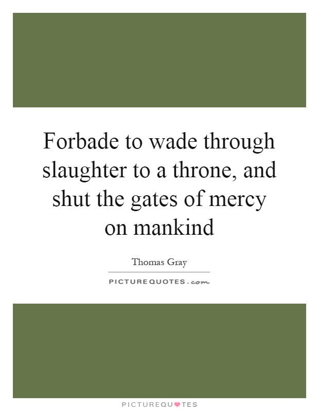 Forbade to wade through slaughter to a throne, and shut the gates of mercy on mankind Picture Quote #1