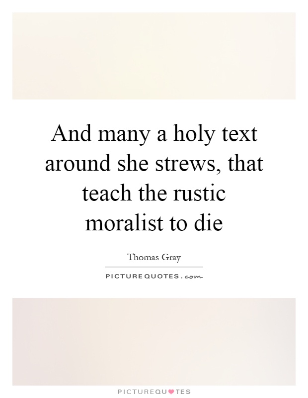 And many a holy text around she strews, that teach the rustic moralist to die Picture Quote #1
