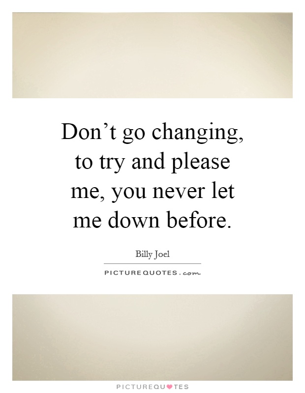 Don't go changing, to try and please me, you never let me down before Picture Quote #1