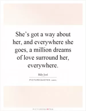 She’s got a way about her, and everywhere she goes, a million dreams of love surround her, everywhere Picture Quote #1