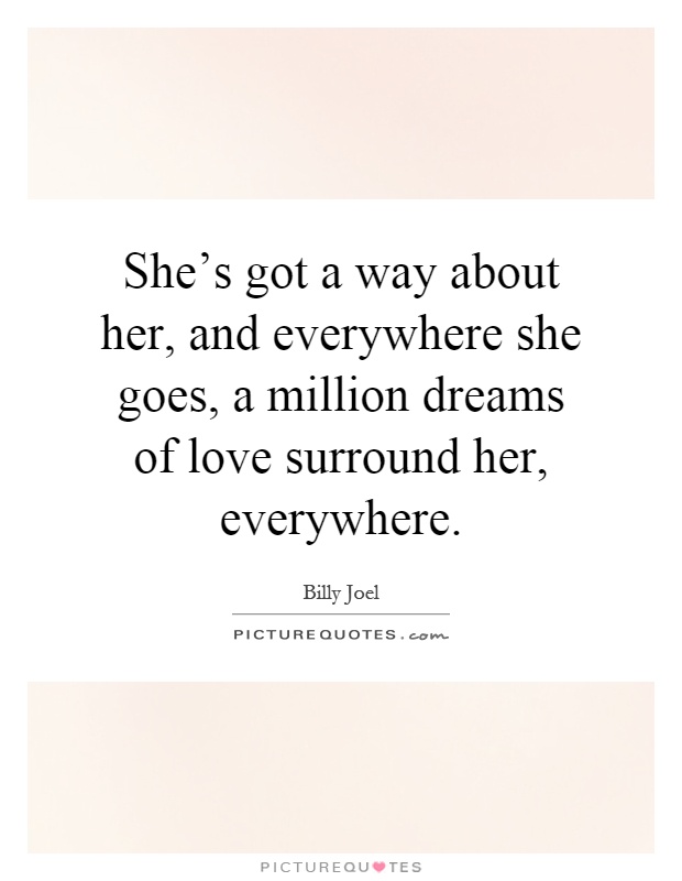 She's got a way about her, and everywhere she goes, a million dreams of love surround her, everywhere Picture Quote #1
