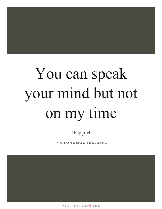 You can speak your mind but not on my time Picture Quote #1