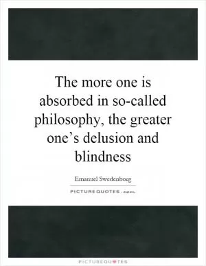 The more one is absorbed in so-called philosophy, the greater one’s delusion and blindness Picture Quote #1