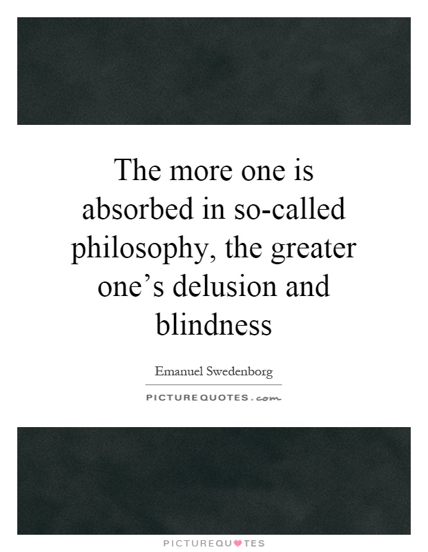 The more one is absorbed in so-called philosophy, the greater one's delusion and blindness Picture Quote #1