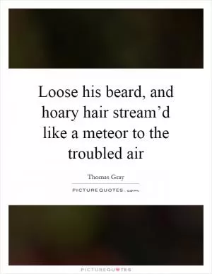 Loose his beard, and hoary hair stream’d like a meteor to the troubled air Picture Quote #1