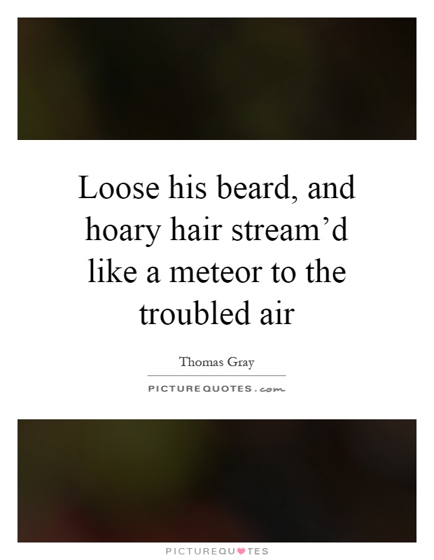 Loose his beard, and hoary hair stream'd like a meteor to the troubled air Picture Quote #1