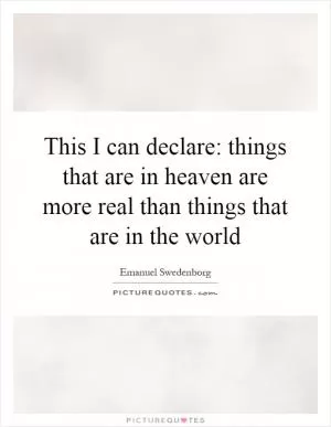 This I can declare: things that are in heaven are more real than things that are in the world Picture Quote #1